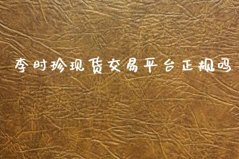 李时珍现货交易平台正规吗_https://www.qdlswl.com_直播_第1张