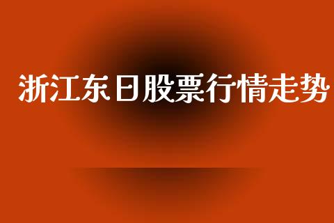 浙江东日股票行情走势_https://www.qdlswl.com_股票_第1张