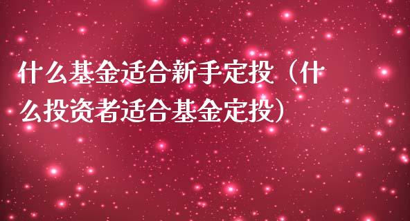什么基金适合新手定投（什么投资者适合基金定投）_https://www.qdlswl.com_理财_第1张