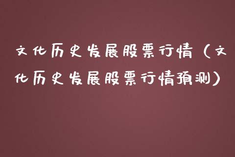 文化历史发展股票行情（文化历史发展股票行情预测）_https://www.qdlswl.com_外盘_第1张