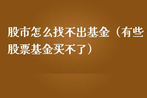 股市怎么找不出基金（有些股票基金买不了）_https://www.qdlswl.com_基金_第1张
