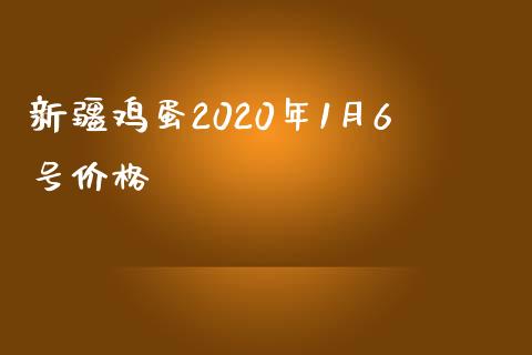 新疆鸡蛋2020年1月6号价格_https://www.qdlswl.com_期货_第1张