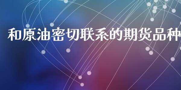 和原油密切联系的期货品种_https://www.qdlswl.com_直播_第1张