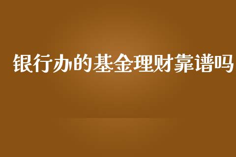银行办的基金理财靠谱吗_https://www.qdlswl.com_基金_第1张