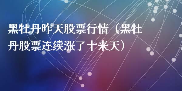 黑牡丹昨天股票行情（黑牡丹股票连续涨了十来天）_https://www.qdlswl.com_内盘_第1张