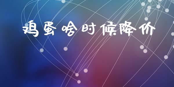 鸡蛋啥时候降价_https://www.qdlswl.com_期货_第1张