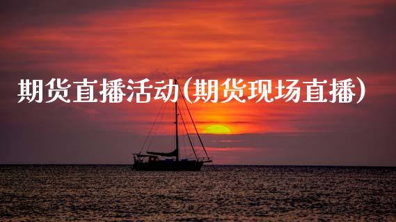 期货直播活动(期货现场直播)_https://www.qdlswl.com_理财_第1张