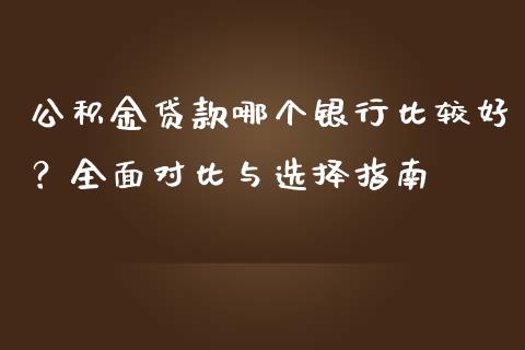 公积金贷款哪个银行比较好？全面对比与选择指南_https://www.qdlswl.com_股指_第1张