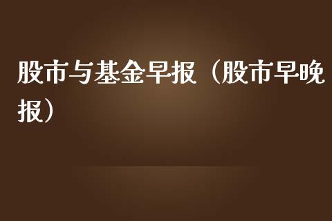 股市与基金早报（股市早晚报）_https://www.qdlswl.com_理财_第1张