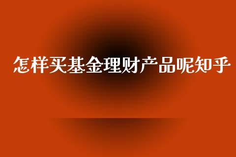 怎样买基金理财产品呢知乎_https://www.qdlswl.com_基金_第1张