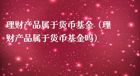 理财产品属于货币基金（理财产品属于货币基金吗）_https://www.qdlswl.com_理财_第1张