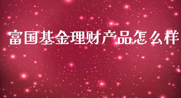 富国基金理财产品怎么样_https://www.qdlswl.com_基金_第1张