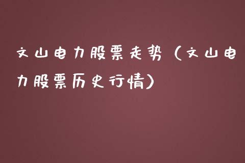 文山电力股票走势（文山电力股票历史行情）_https://www.qdlswl.com_内盘_第1张