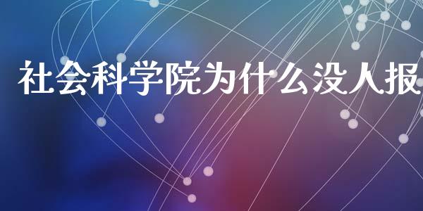 社会科学院为什么没人报_https://www.qdlswl.com_期货_第1张
