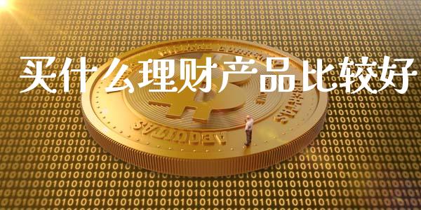 买什么理财产品比较好_https://www.qdlswl.com_内盘_第1张