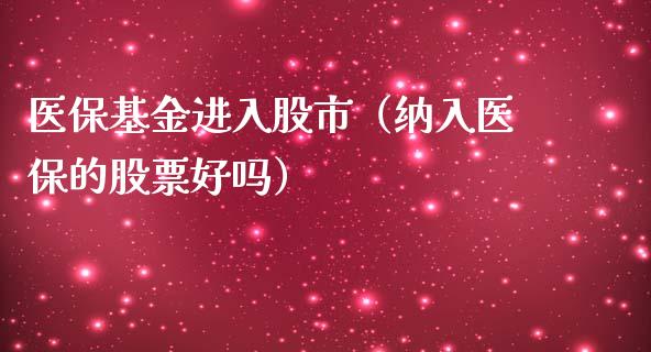 医保基金进入股市（纳入医保的股票好吗）_https://www.qdlswl.com_基金_第1张