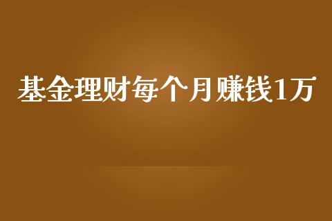 基金理财每个月赚钱1万_https://www.qdlswl.com_理财_第1张