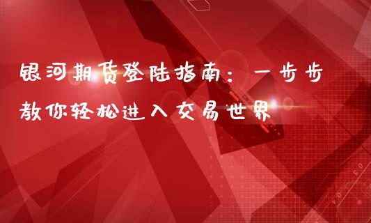 银河期货登陆指南:一步步教你轻松进入交易世界_内盘_第1张_青岛财经网 银河期货登陆指南:一步步教你轻松进入交易世界_https://www.qdlswl.com_内盘_第1张