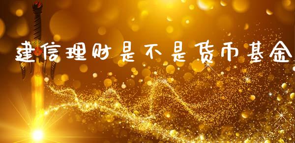 建信理财是不是货币基金_https://www.qdlswl.com_基金_第1张