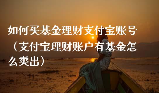 如何买基金理财支付宝账号（支付宝理财账户有基金怎么卖出）_https://www.qdlswl.com_基金_第1张