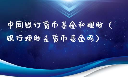 中国银行货币基金和理财（银行理财是货币基金吗）_https://www.qdlswl.com_基金_第1张
