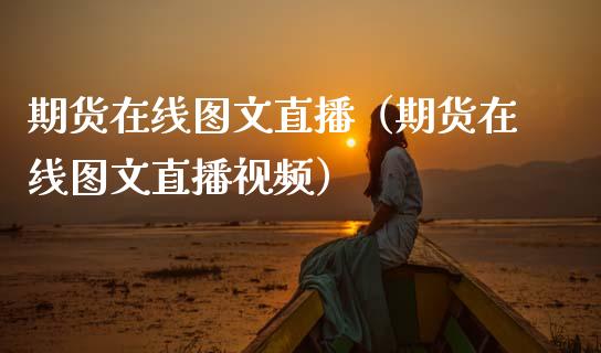 期货在线图文直播（期货在线图文直播视频）_https://www.qdlswl.com_直播_第1张