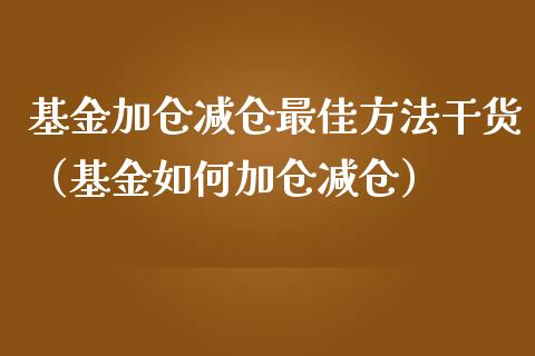 基金加仓减仓最佳方法干货（基金如何加仓减仓）_https://www.qdlswl.com_基金_第1张