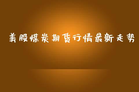 美股煤炭期货行情最新走势_https://www.qdlswl.com_股指_第1张