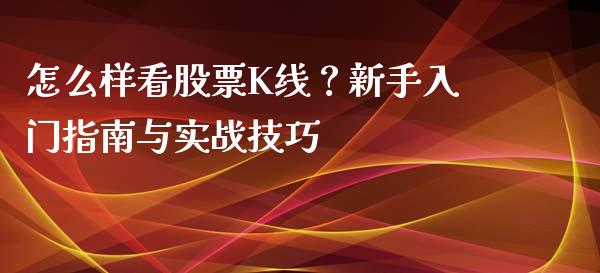 怎么样看股票K线？新手入门指南与实战技巧_https://www.qdlswl.com_期货_第1张