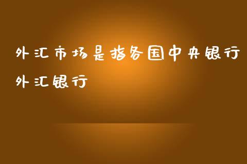 外汇市场是指各国中央银行外汇银行_https://www.qdlswl.com_股指_第1张