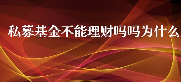 私募基金不能理财吗吗为什么_https://www.qdlswl.com_理财_第1张