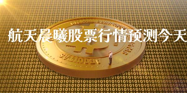 航天晨曦股票行情预测今天_https://www.qdlswl.com_股票_第1张