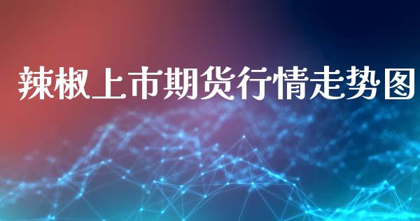 辣椒上市期货行情走势图_https://www.qdlswl.com_股指_第1张