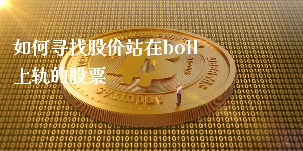 如何寻找股价站在boll上轨的股票_https://www.qdlswl.com_理财_第1张