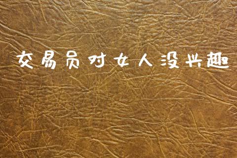 交易员对女人没兴趣_https://www.qdlswl.com_股指_第1张