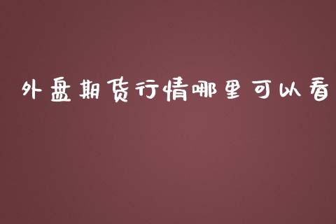 外盘期货行情哪里可以看_https://www.qdlswl.com_直播_第1张