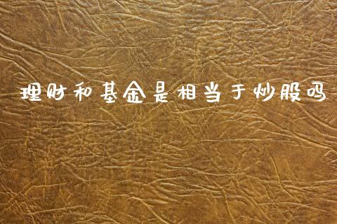 理财和基金是相当于炒股吗_https://www.qdlswl.com_理财_第1张