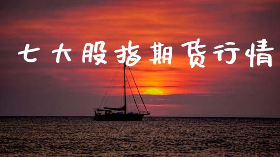 七大股指期货行情_https://www.qdlswl.com_期货_第1张