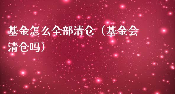 基金怎么全部清仓（基金会清仓吗）_https://www.qdlswl.com_基金_第1张