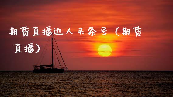 期货直播达人头条号（期货 直播）_https://www.qdlswl.com_直播_第1张