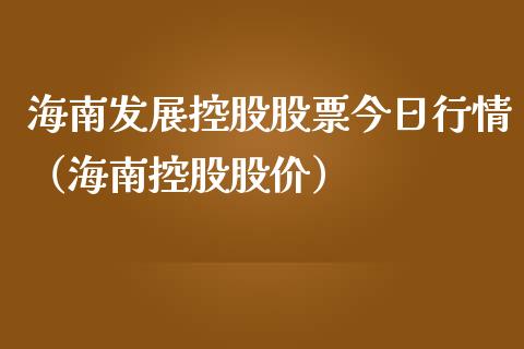 海南发展控股股票今日行情（海南控股股价）_https://www.qdlswl.com_股票_第1张