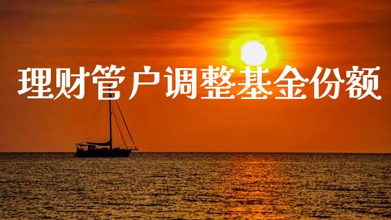 理财管户调整基金份额_https://www.qdlswl.com_理财_第1张