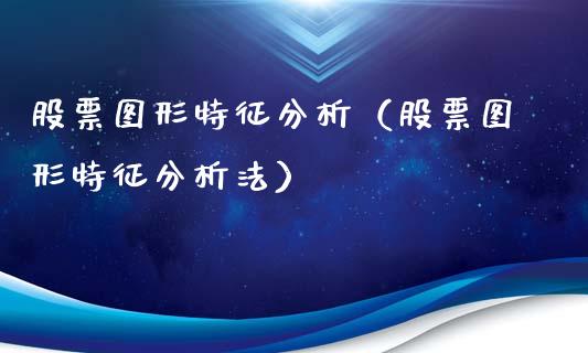 股票图形特征分析（股票图形特征分析法）_https://www.qdlswl.com_内盘_第1张