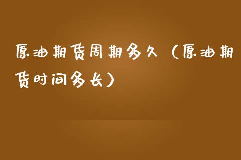 原油期货周期多久（原油期货时间多长）_https://www.qdlswl.com_期货_第1张