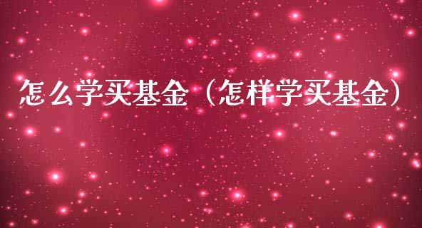 怎么学买基金（怎样学买基金）_https://www.qdlswl.com_基金_第1张