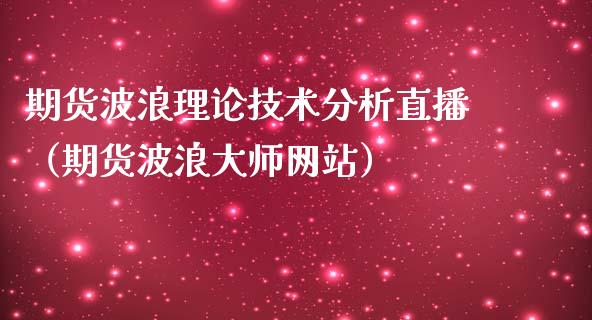 期货波浪理论技术分析直播（期货波浪大师网站）_https://www.qdlswl.com_直播_第1张