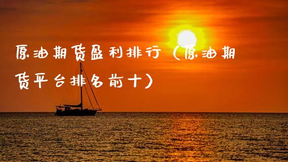 原油期货盈利排行（原油期货平台排名前十）_https://www.qdlswl.com_期货_第1张