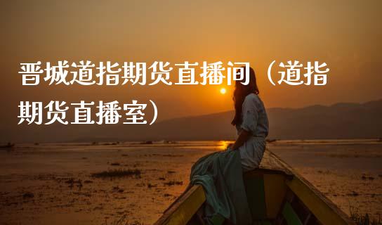 晋城道指期货直播间（道指期货直播室）_https://www.qdlswl.com_直播_第1张