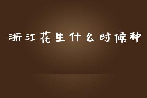 浙江花生什么时候种_https://www.qdlswl.com_期货_第1张