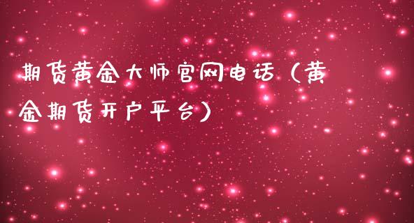 期货黄金大师官网电话（黄金期货开户平台）_https://www.qdlswl.com_股指_第1张